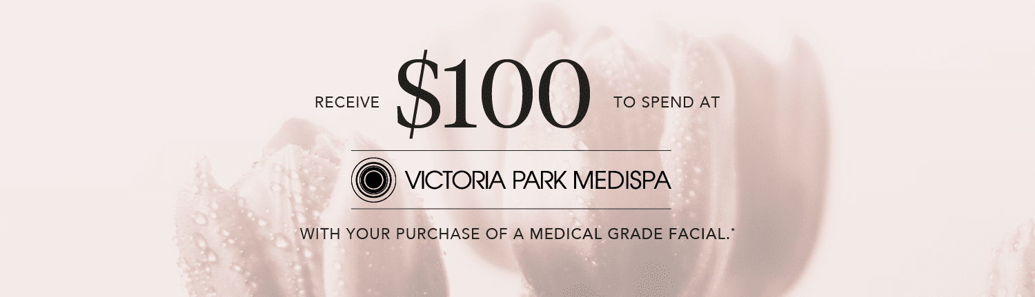 Receive $100 to spend at Victoria Park Medispa with your purchase of a medical grade facial*